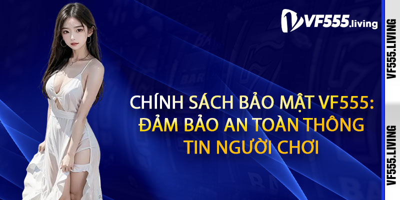 Chính Sách Bảo Mật Vf555: Đảm Bảo An Toàn Thông Tin Người Chơi