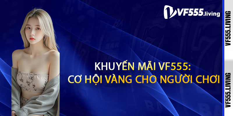 Khuyến Mãi Vf555: Cơ Hội Vàng Cho Người Chơi
