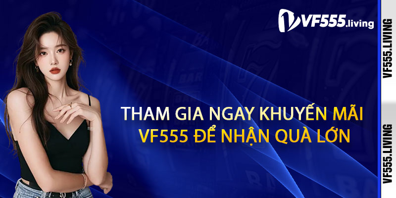 Tham Gia Ngay Khuyến Mãi Vf555 Để Nhận Quà Lớn