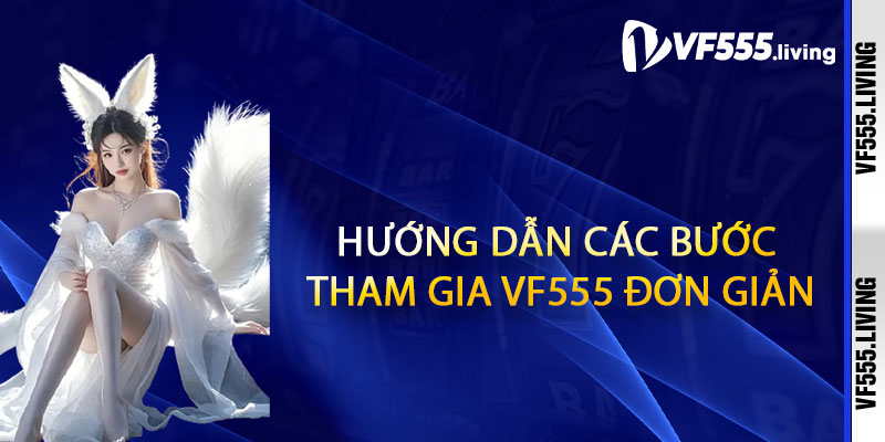 Hướng dẫn các bước tham gia VF555 đơn giản