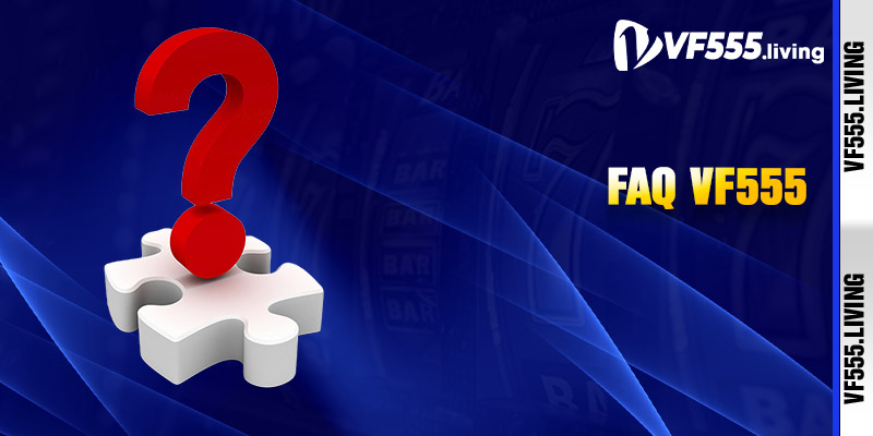 FAQ - Góc giải đáp thắc mắc cho mọi cược thủ tại VF555