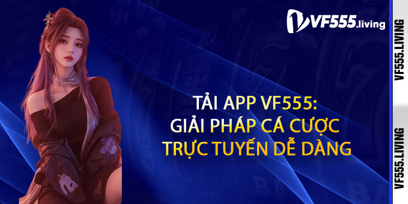 Tải App Vf555: Giải pháp cá cược trực tuyến dễ dàng