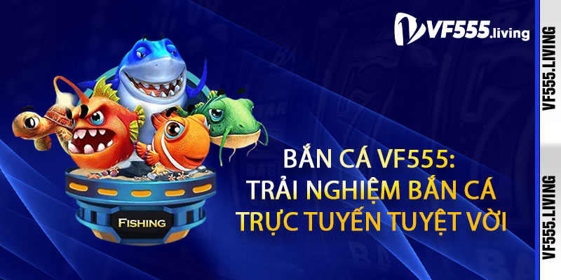 Bắn cá Vf555: Trải nghiệm bắn cá trực tuyến tuyệt vời