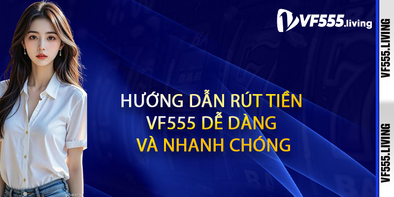Hướng dẫn Rút tiền Vf555 dễ dàng và nhanh chóng