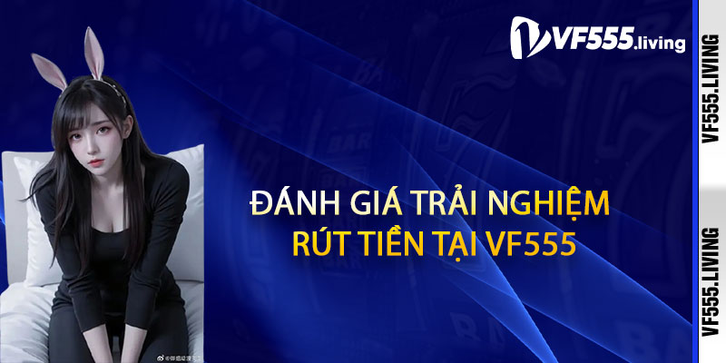 Đánh giá trải nghiệm rút tiền tại Vf555