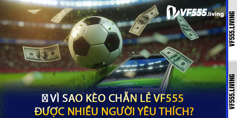 🔥 Vì Sao Kèo Chẵn Lẻ VF555 Được Nhiều Người Yêu Thích?