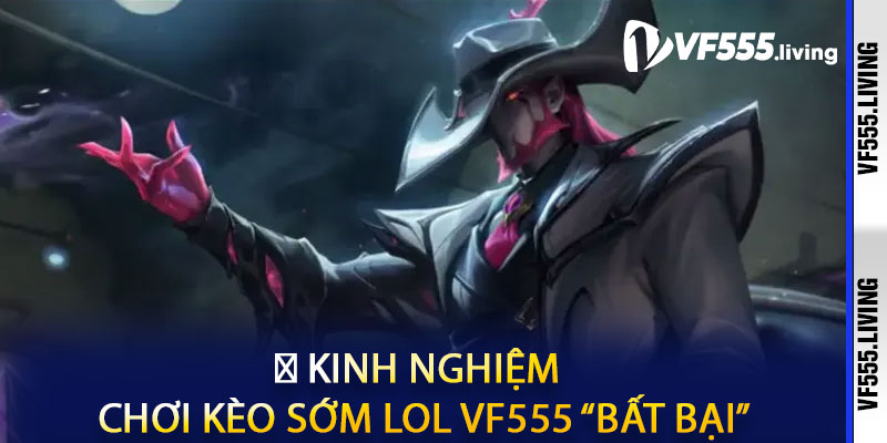 🧠 Kinh Nghiệm Chơi Kèo Sớm LOL VF555 “Bất Bại”