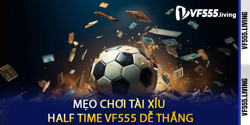 Mẹo Chơi Tài Xỉu Half Time VF555 Dễ Thắng